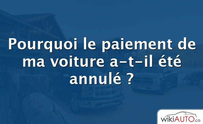 Pourquoi le paiement de ma voiture a-t-il été annulé ?